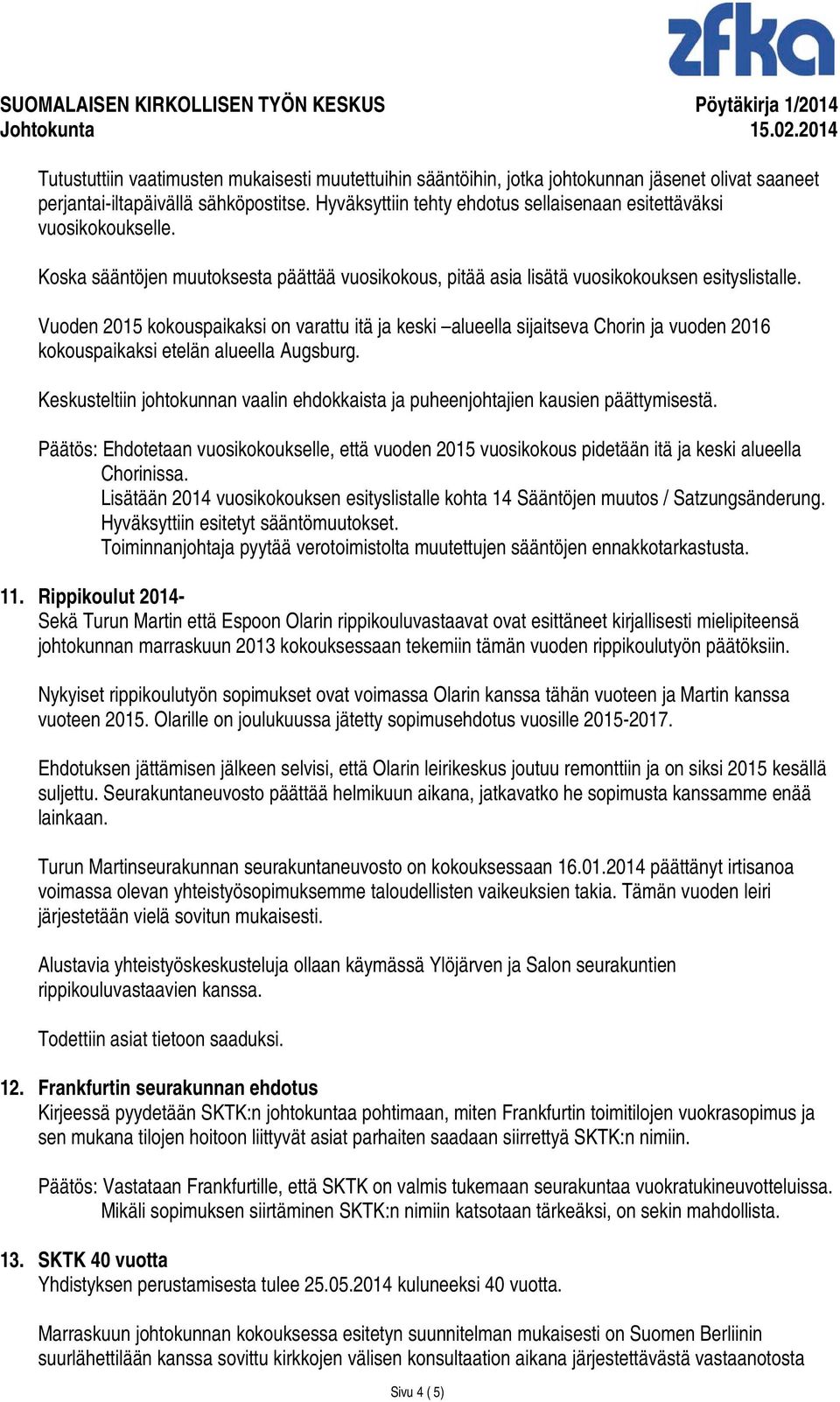 Vuoden 2015 kokouspaikaksi on varattu itä ja keski alueella sijaitseva Chorin ja vuoden 2016 kokouspaikaksi etelän alueella Augsburg.