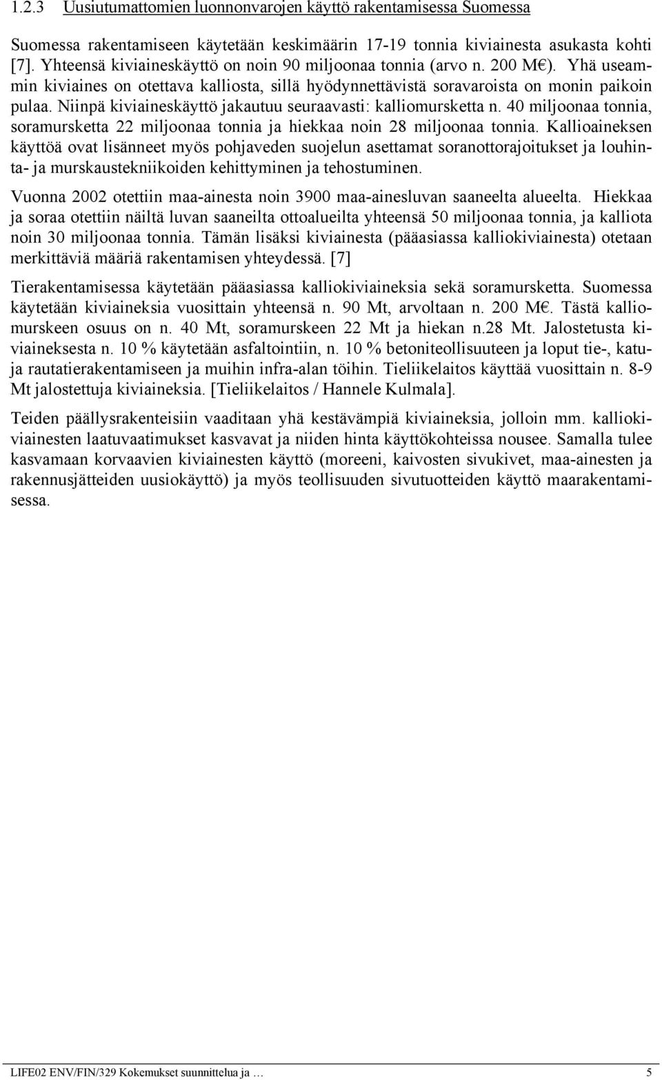 Niinpä kiviaineskäyttö jakautuu seuraavasti: kalliomursketta n. 40 miljoonaa tonnia, soramursketta 22 miljoonaa tonnia ja hiekkaa noin 28 miljoonaa tonnia.