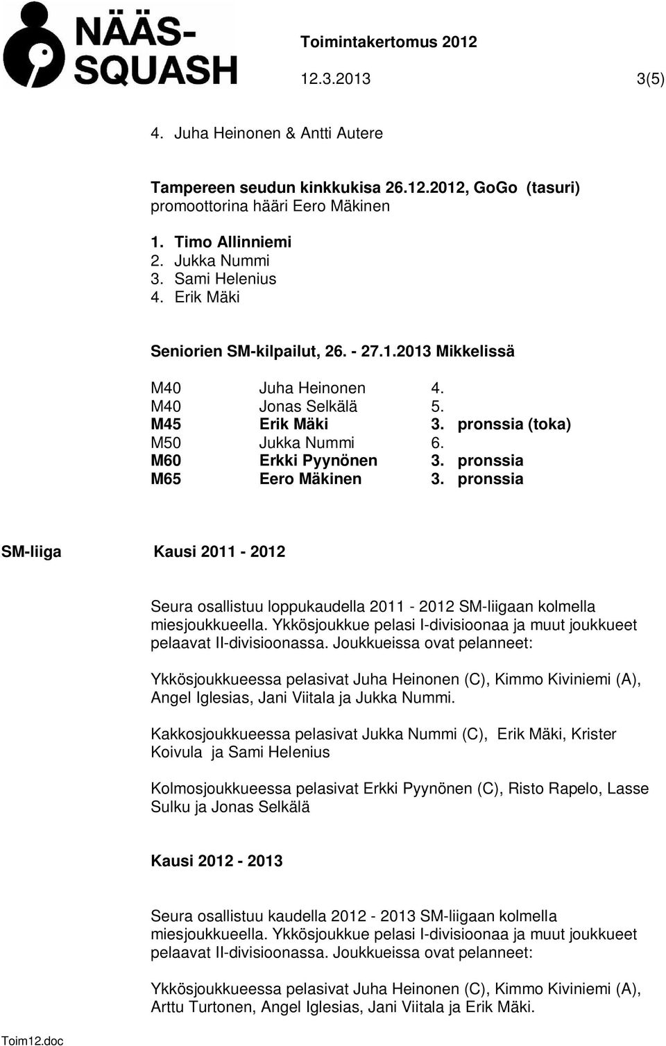 pronssia M65 Eero Mäkinen 3. pronssia SM-liiga Kausi 2011-2012 Seura osallistuu loppukaudella 2011-2012 SM-liigaan kolmella miesjoukkueella.