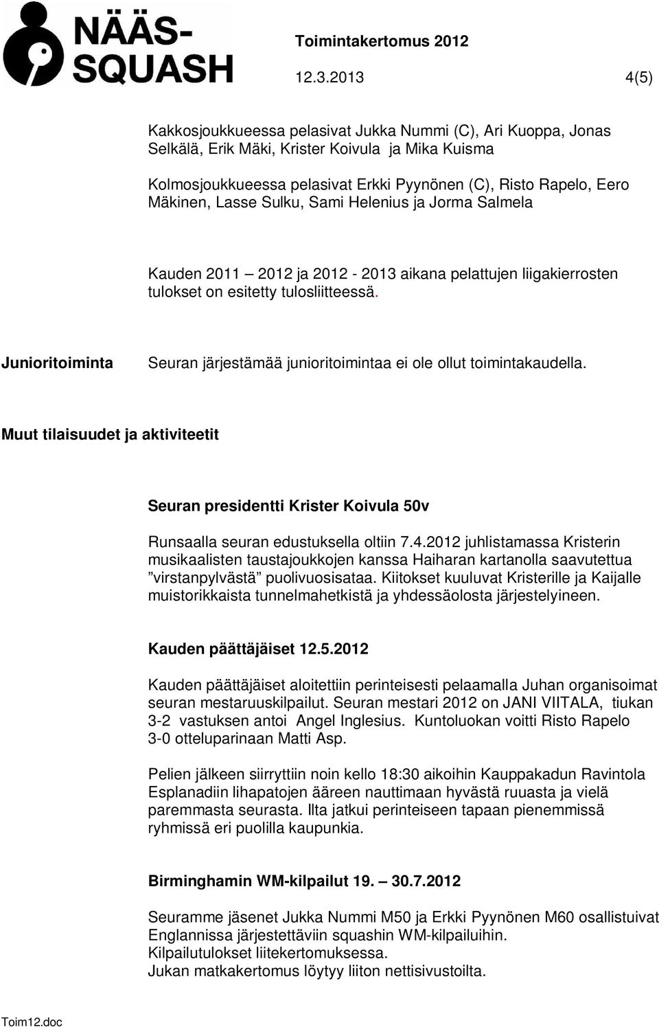 Junioritoiminta Seuran järjestämää junioritoimintaa ei ole ollut toimintakaudella. Muut tilaisuudet ja aktiviteetit Seuran presidentti Krister Koivula 50v Runsaalla seuran edustuksella oltiin 7.4.