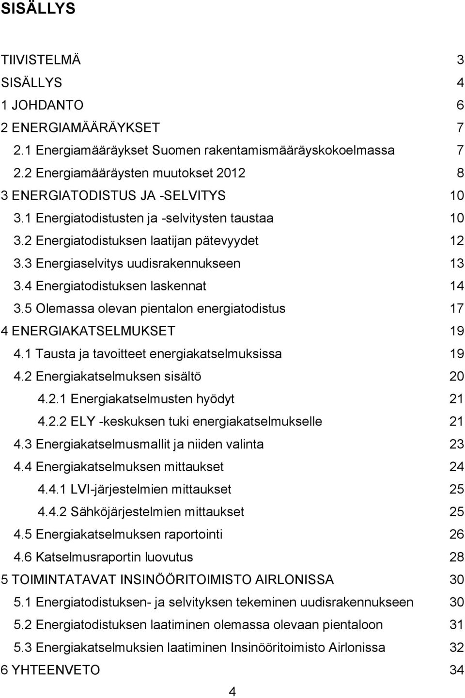 3 Energiaselvitys uudisrakennukseen 13 3.4 Energiatodistuksen laskennat 14 3.5 Olemassa olevan pientalon energiatodistus 17 4 ENERGIAKATSELMUKSET 19 4.