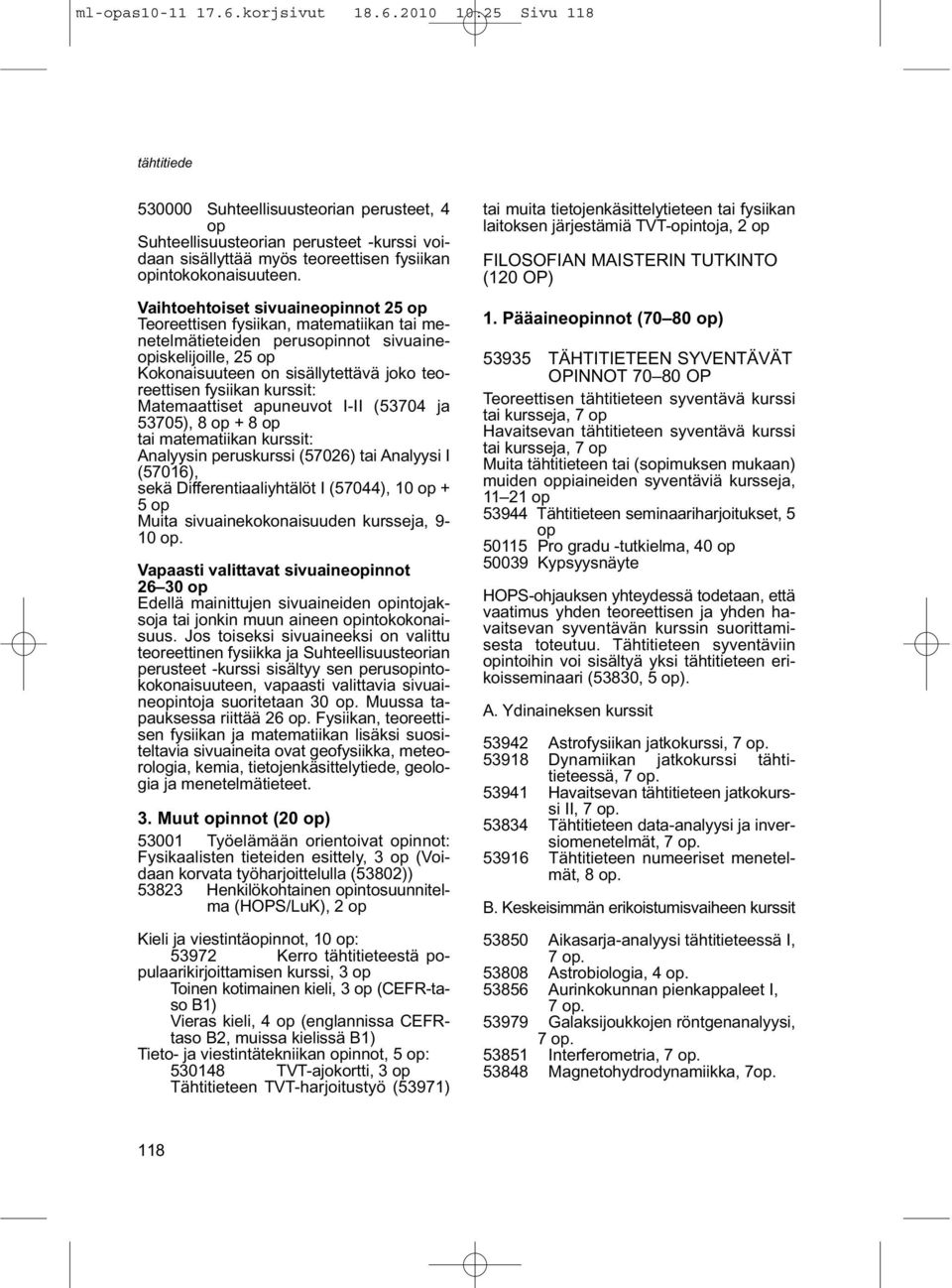 Matemaattiset apuneuvot I-II (53704 ja 53705), 8 op + 8 op tai matematiikan kurssit: Analyysin peruskurssi (57026) tai Analyysi I (57016), sekä Differentiaaliyhtälöt I (57044), 10 op + Muita