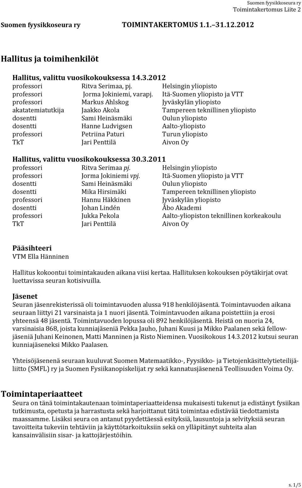 Itä-Suomen yliopisto ja VTT professori Markus Ahlskog Jyväskylän yliopisto akatatemiatutkija Jaakko Akola Tampereen teknillinen yliopisto dosentti Sami Heinäsmäki Oulun yliopisto dosentti Hanne