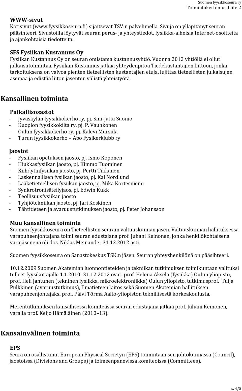 SFS Fysiikan Kustannus Oy Fysiikan Kustannus Oy on seuran omistama kustannusyhtiö. Vuonna 2012 yhtiöllä ei ollut julkaisutoimintaa.