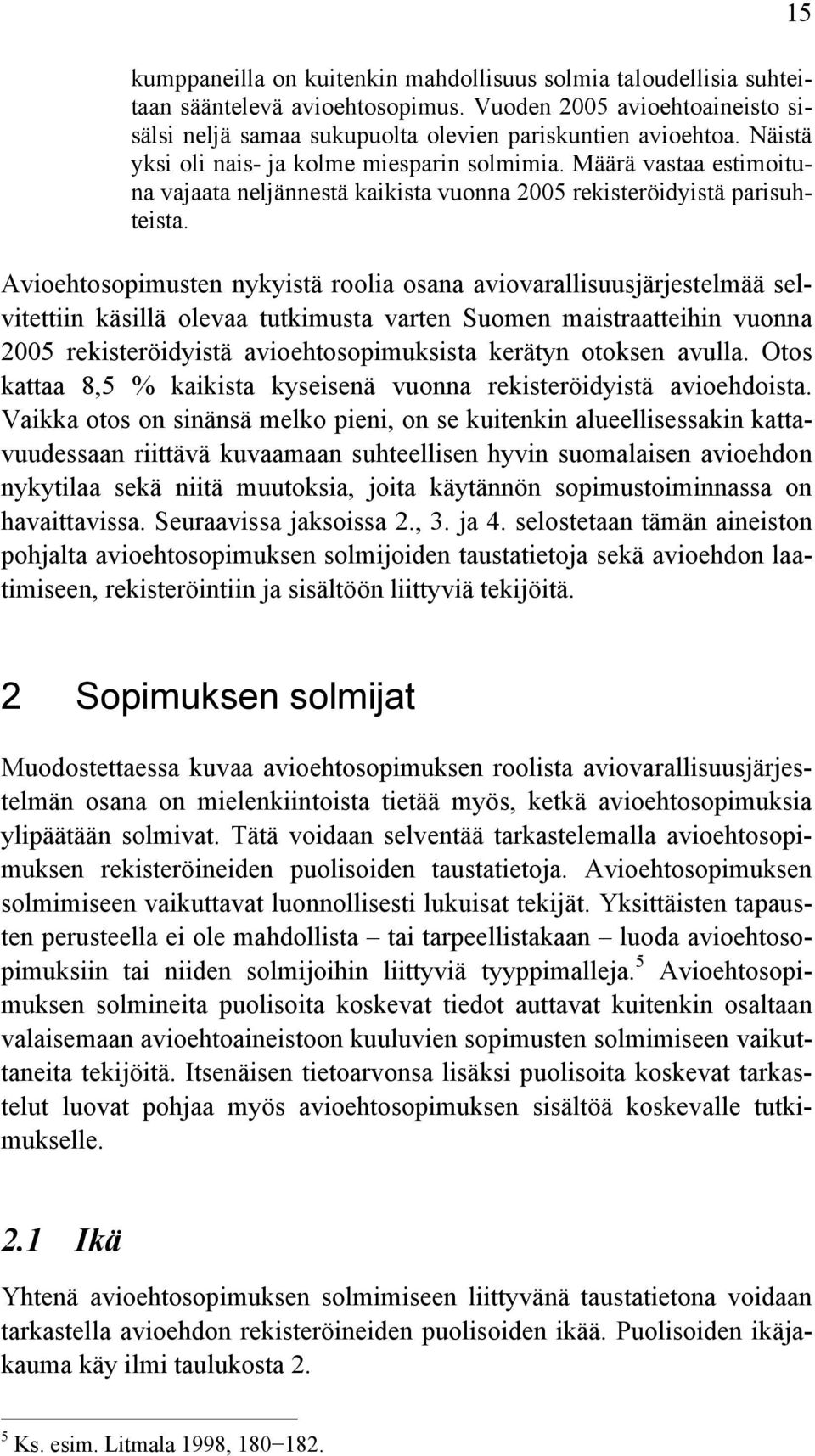 Avioehtosopimusten nykyistä roolia osana aviovarallisuusjärjestelmää selvitettiin käsillä olevaa tutkimusta varten Suomen maistraatteihin vuonna 2005 rekisteröidyistä avioehtosopimuksista kerätyn