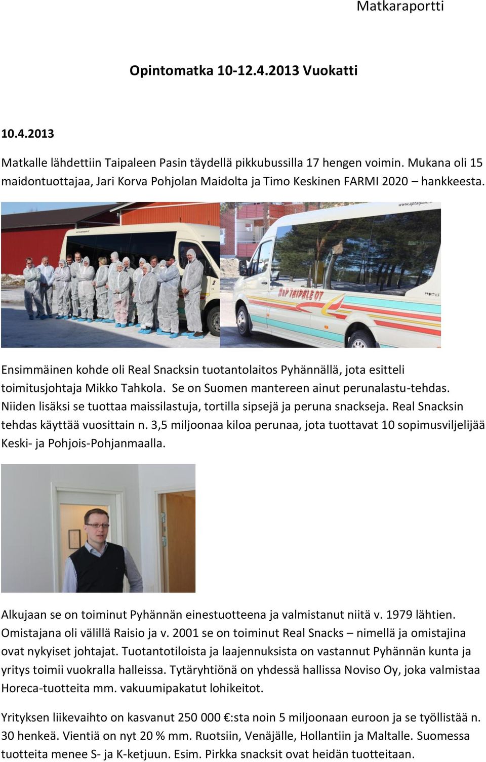Ensimmäinen kohde oli Real Snacksin tuotantolaitos Pyhännällä, jota esitteli toimitusjohtaja Mikko Tahkola. Se on Suomen mantereen ainut perunalastu-tehdas.