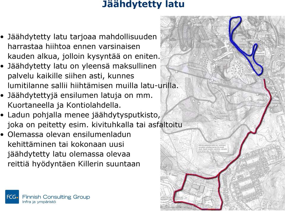 Jäähdytettyjä ensilumen latuja on mm. Kuortaneella ja Kontiolahdella. Ladun pohjalla menee jäähdytysputkisto, joka on peitetty esim.