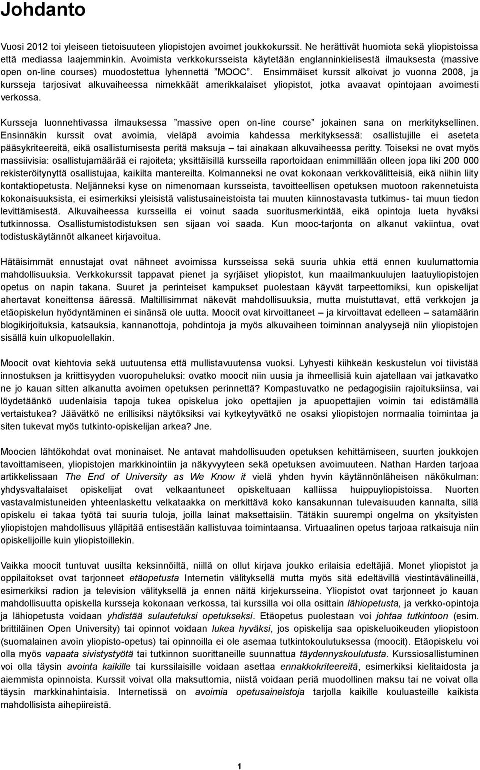 Ensimmäiset kurssit alkoivat jo vuonna 2008, ja kursseja tarjosivat alkuvaiheessa nimekkäät amerikkalaiset yliopistot, jotka avaavat opintojaan avoimesti verkossa.