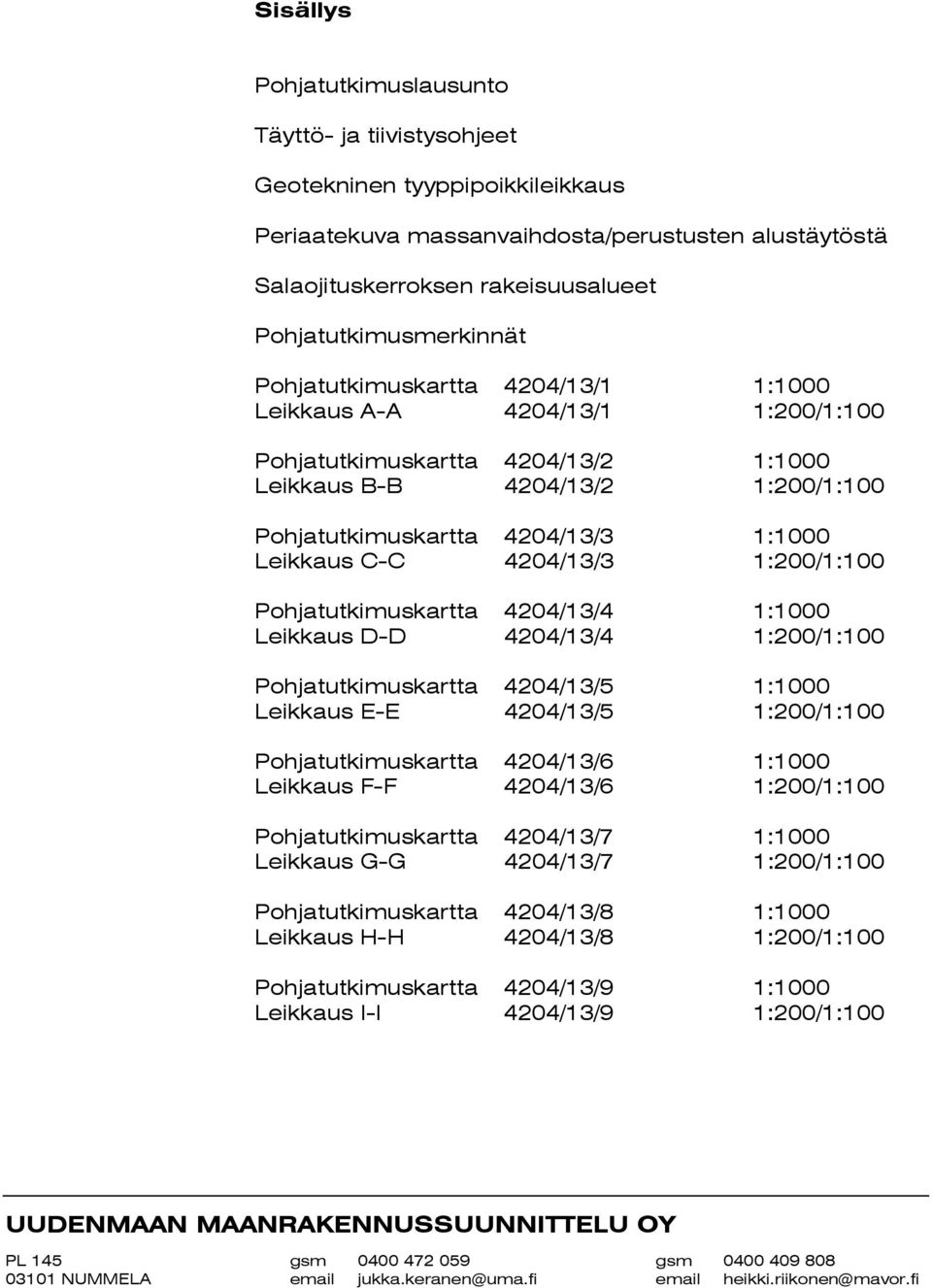 1:1000 Leikkaus C-C 4204/13/3 1:200/1:100 Pohjatutkimuskartta 4204/13/4 1:1000 Leikkaus D-D 4204/13/4 1:200/1:100 Pohjatutkimuskartta 4204/13/5 1:1000 Leikkaus E-E 4204/13/5 1:200/1:100
