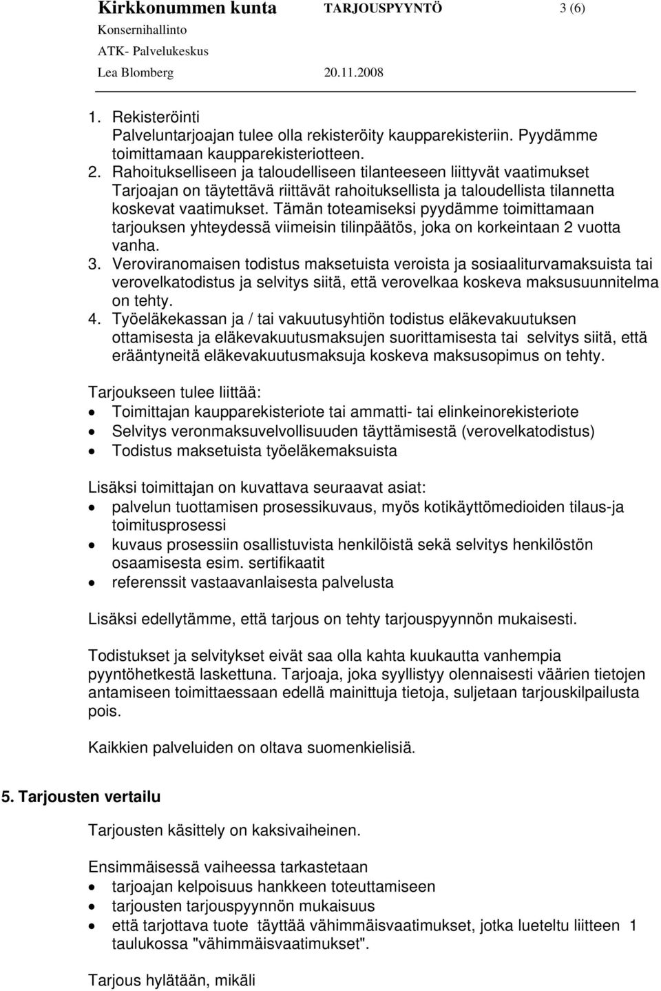 Tämän toteamiseksi pyydämme toimittamaan tarjouksen yhteydessä viimeisin tilinpäätös, joka on korkeintaan 2 vuotta vanha. 3.