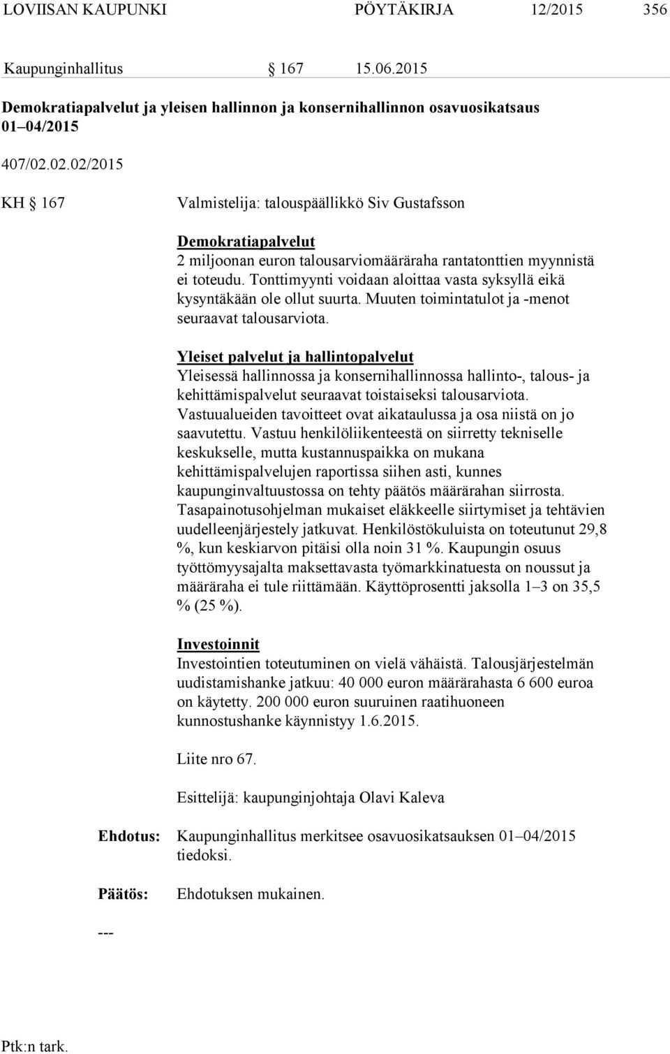 Tonttimyynti voidaan aloittaa vasta syksyllä eikä kysyntäkään ole ollut suurta. Muuten toimintatulot ja -menot seuraavat talousarviota.