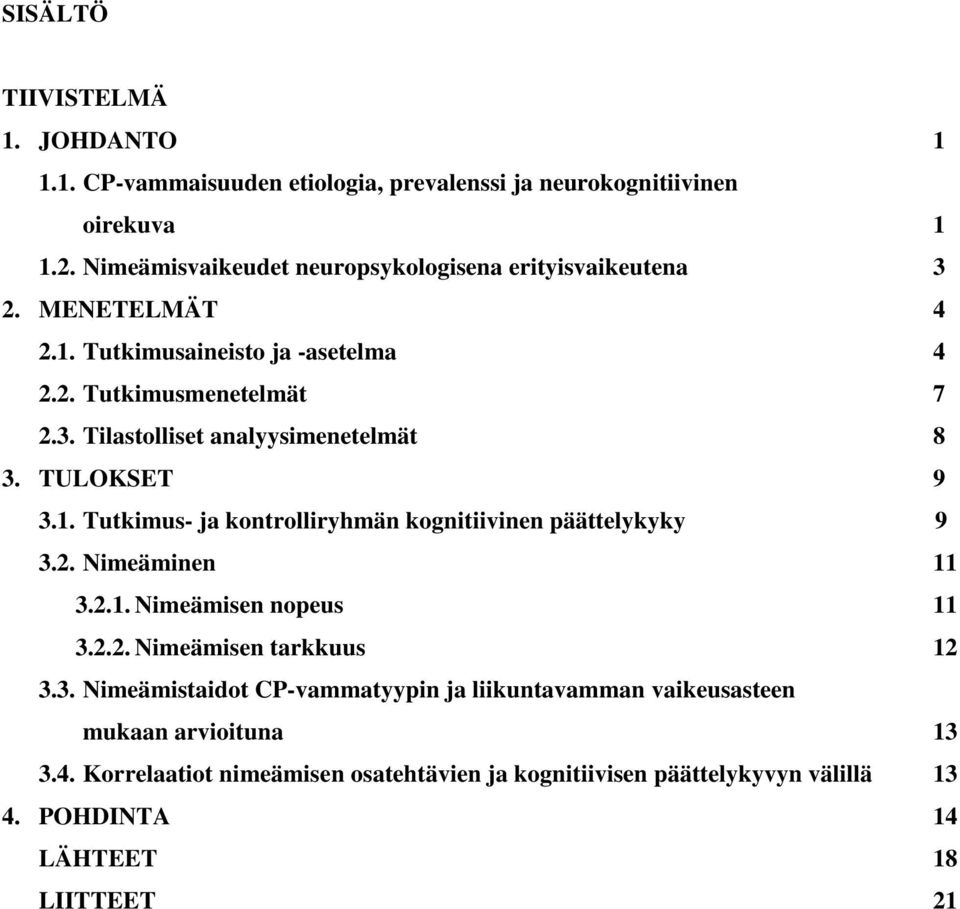 TULOKSET 9 3.1. Tutkimus- ja kontrolliryhmän kognitiivinen päättelykyky 9 3.2. Nimeäminen 11 3.2.1. Nimeämisen nopeus 11 3.2.2. Nimeämisen tarkkuus 12 3.3. Nimeämistaidot CP-vammatyypin ja liikuntavamman vaikeusasteen mukaan arvioituna 13 3.