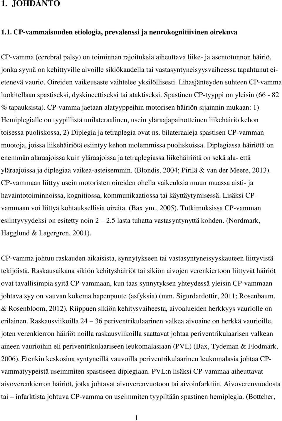 Lihasjänteyden suhteen CP-vamma luokitellaan spastiseksi, dyskineettiseksi tai ataktiseksi. Spastinen CP-tyyppi on yleisin (66-82 % tapauksista).