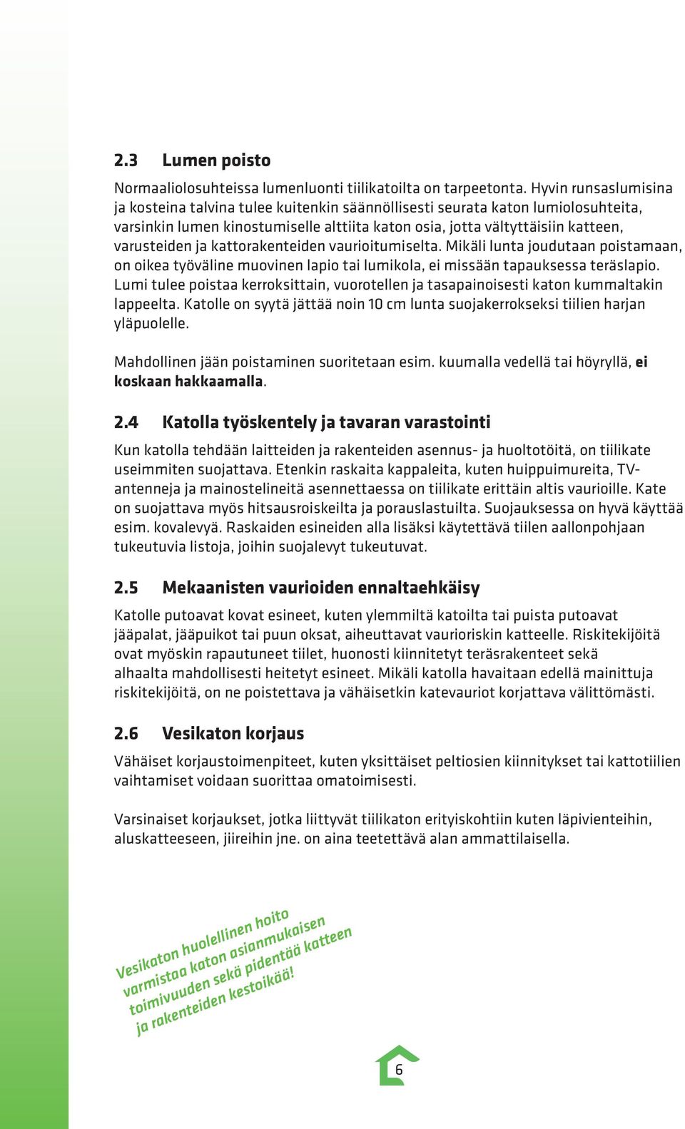 kattorakenteiden vaurioitumiselta. Mikäli lunta joudutaan poistamaan, on oikea työväline muovinen lapio tai lumikola, ei missään tapauksessa teräslapio.