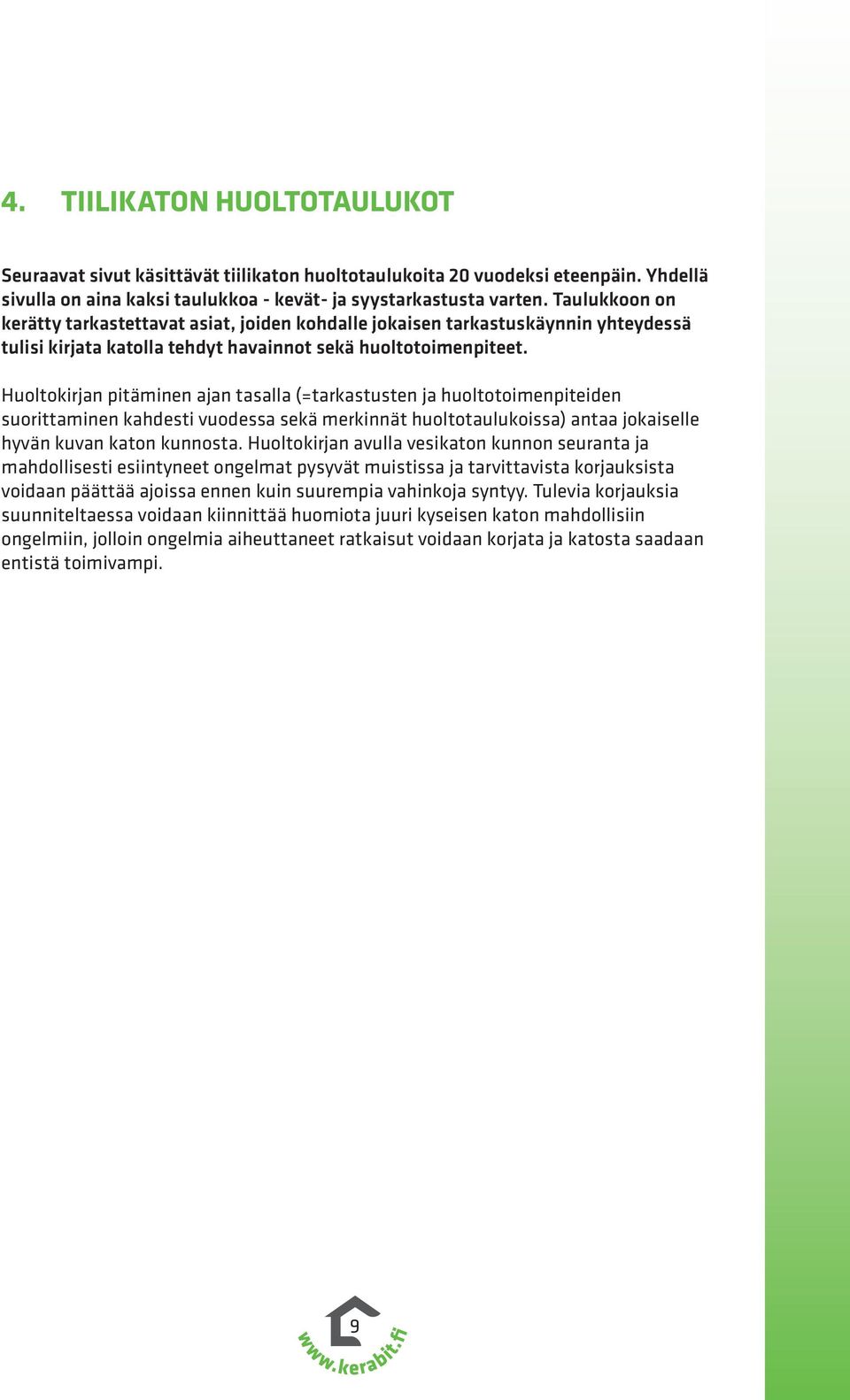 Huoltokirjan pitäminen ajan tasalla (=tarkastusten ja huoltotoimenpiteiden suorittaminen kahdesti vuodessa sekä merkinnät huoltotaulukoissa) antaa jokaiselle hyvän kuvan katon kunnosta.