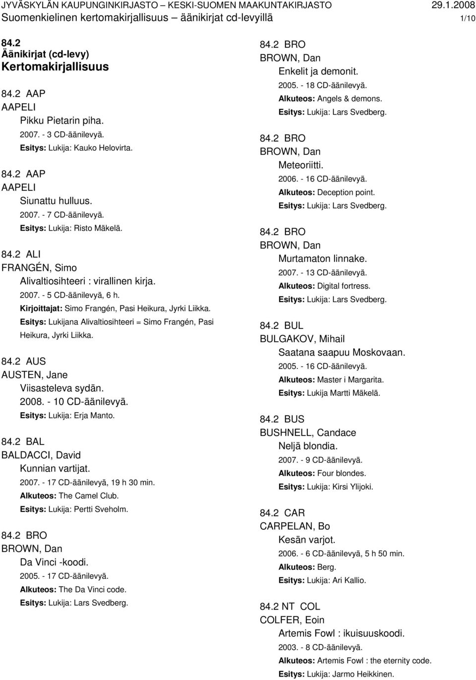 Kirjoittajat: Simo Frangén, Pasi Heikura, Jyrki Liikka. Esitys: Lukijana Alivaltiosihteeri = Simo Frangén, Pasi Heikura, Jyrki Liikka. 84.2 AUS AUSTEN, Jane Viisasteleva sydän. 2008.