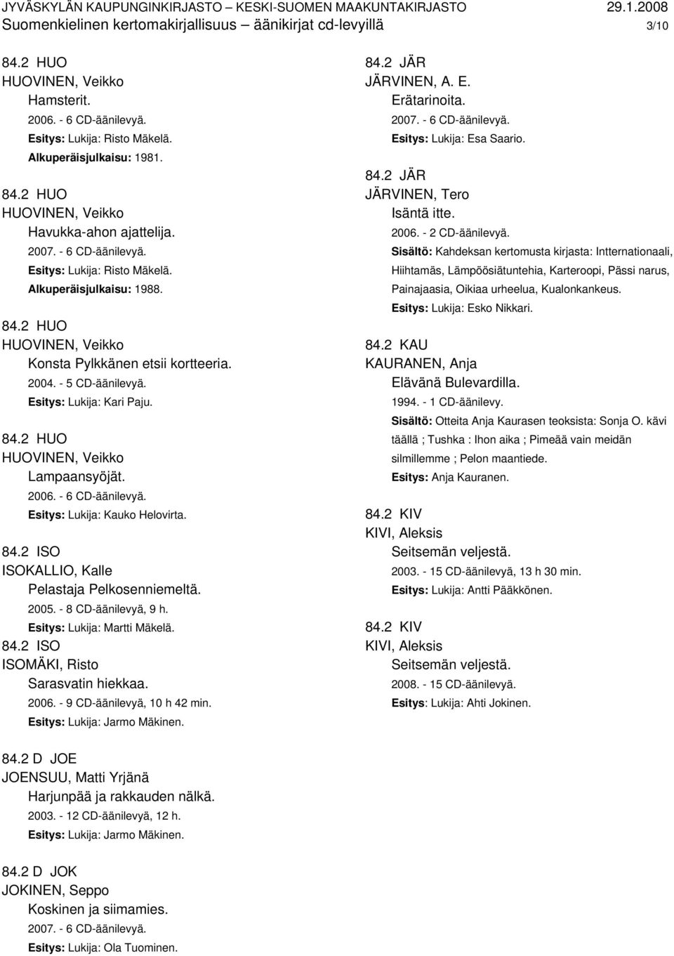 2006. - 6 CD-äänilevyä. Esitys: Lukija: Kauko Helovirta. 84.2 ISO ISOKALLIO, Kalle Pelastaja Pelkosenniemeltä. 2005. - 8 CD-äänilevyä, 9 h. Esitys: Lukija: Martti Mäkelä. 84.2 ISO ISOMÄKI, Risto Sarasvatin hiekkaa.