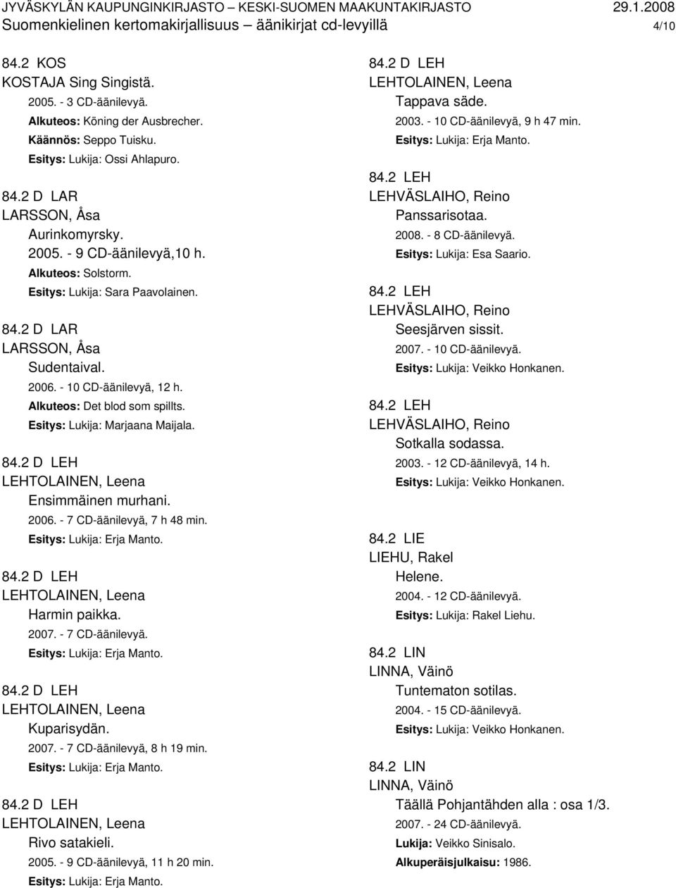 - 10 CD-äänilevyä, 12 h. Alkuteos: Det blod som spillts. Esitys: Lukija: Marjaana Maijala. 84.2 D LEH LEHTOLAINEN, Leena Ensimmäinen murhani. 2006. - 7 CD-äänilevyä, 7 h 48 min. 84.2 D LEH LEHTOLAINEN, Leena Harmin paikka.