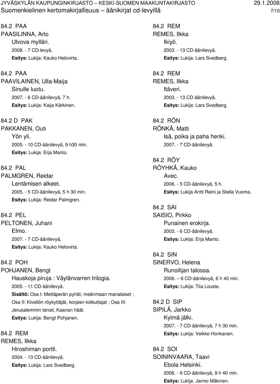 Esitys: Lukija: Reidar Palmgren. 84.2 PEL PELTONEN, Juhani Elmo. 2007. - 7 CD-äänilevyä. Esitys: Lukija: Kauko Helovirta. 84.2 POH POHJANEN, Bengt Hauskoja piruja : Väylänvarren trilogia. 2005.