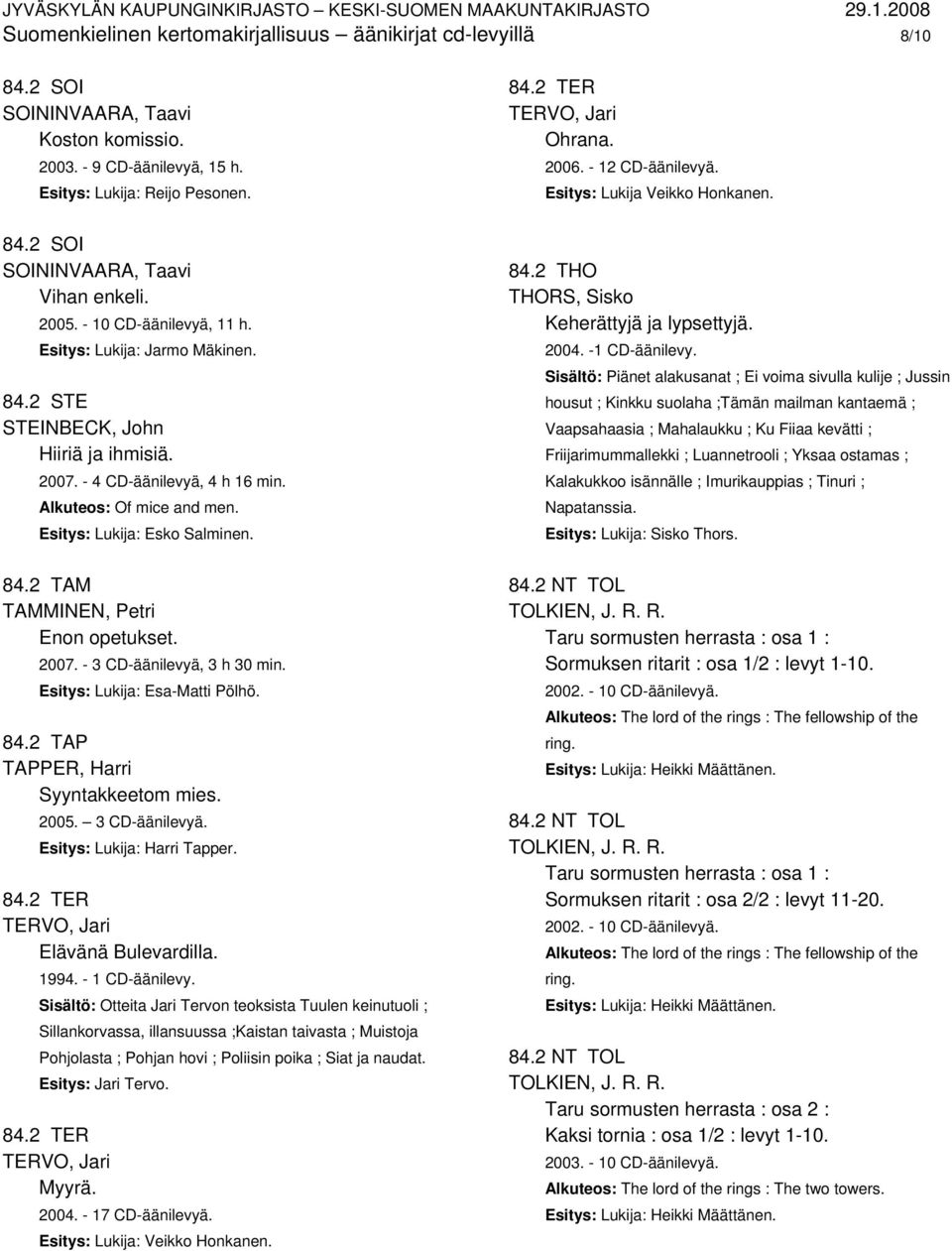 84.2 TAM TAMMINEN, Petri Enon opetukset. 2007. - 3 CD-äänilevyä, 3 h 30 min. Esitys: Lukija: Esa-Matti Pölhö. 84.2 TAP TAPPER, Harri Syyntakkeetom mies. 2005. 3 CD-äänilevyä. Esitys: Lukija: Harri Tapper.