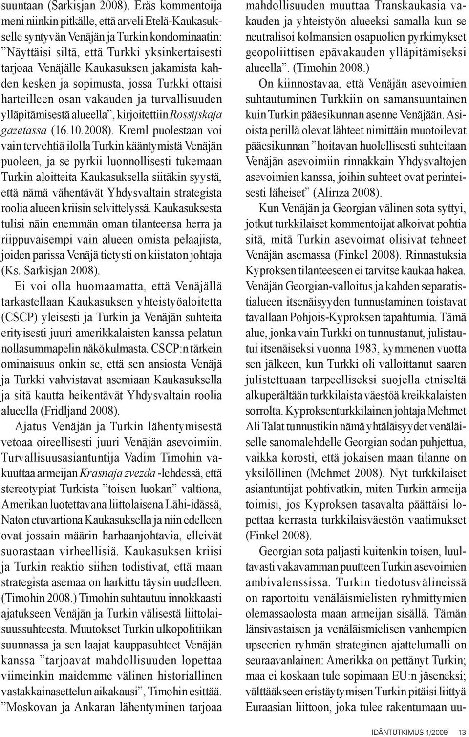 kahden kesken ja sopimusta, jossa Turkki ottaisi harteilleen osan vakauden ja turvallisuuden ylläpitämisestä alueella, kirjoitettiin Rossijskaja gazetassa (16.10.2008).
