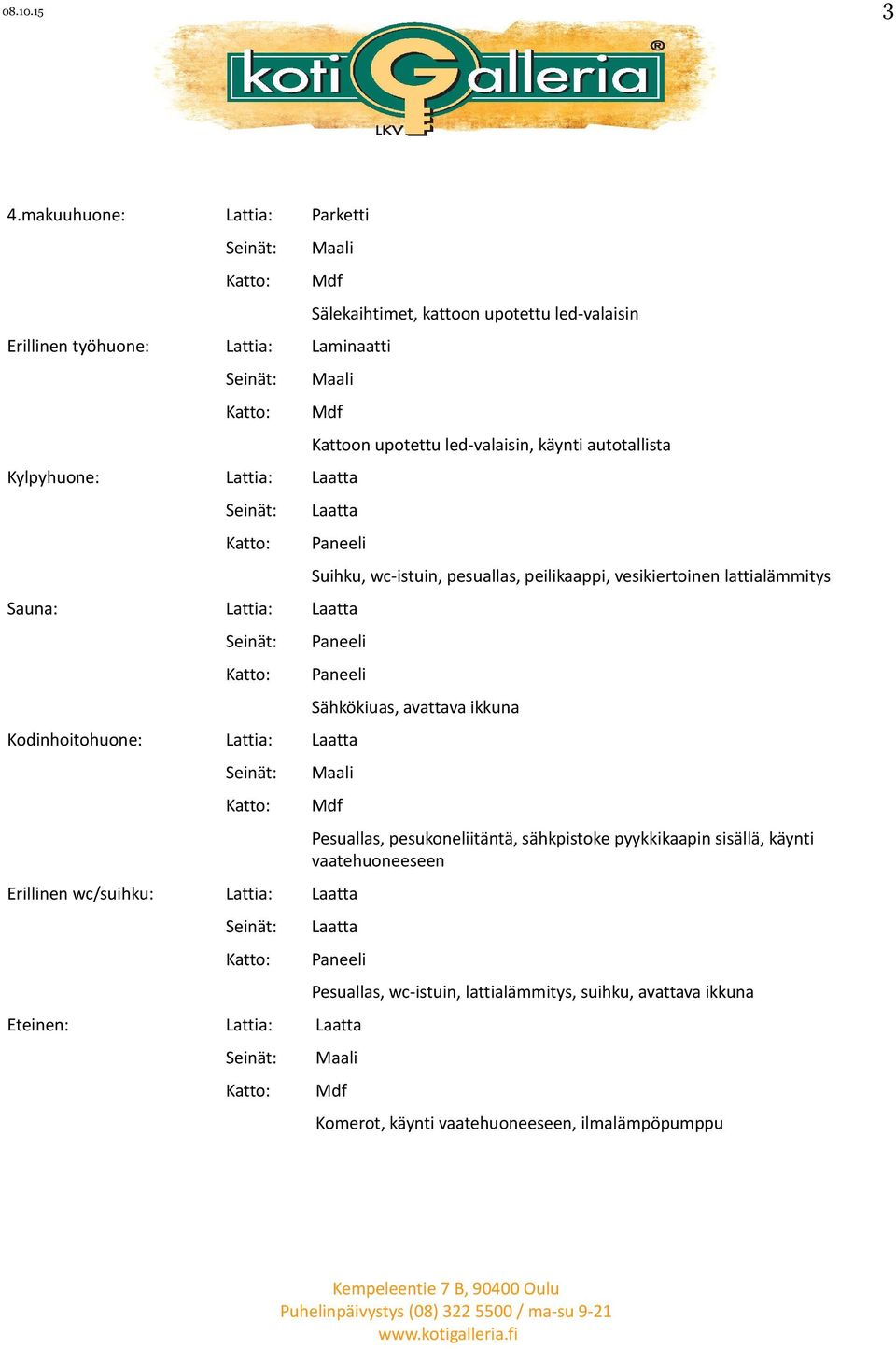 led-valaisin, käynti autotallista Laatta Sauna: Lattia: Laatta Suihku, wc-istuin, pesuallas, peilikaappi, vesikiertoinen lattialämmitys Kodinhoitohuone: