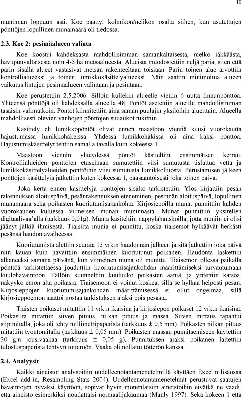 Alueista muodostettiin neljä paria, siten että parin sisällä alueet vastasivat metsän rakenteeltaan toisiaan. Parin toinen alue arvottiin kontrollialueeksi ja toinen lumikkokäsittelyalueeksi.