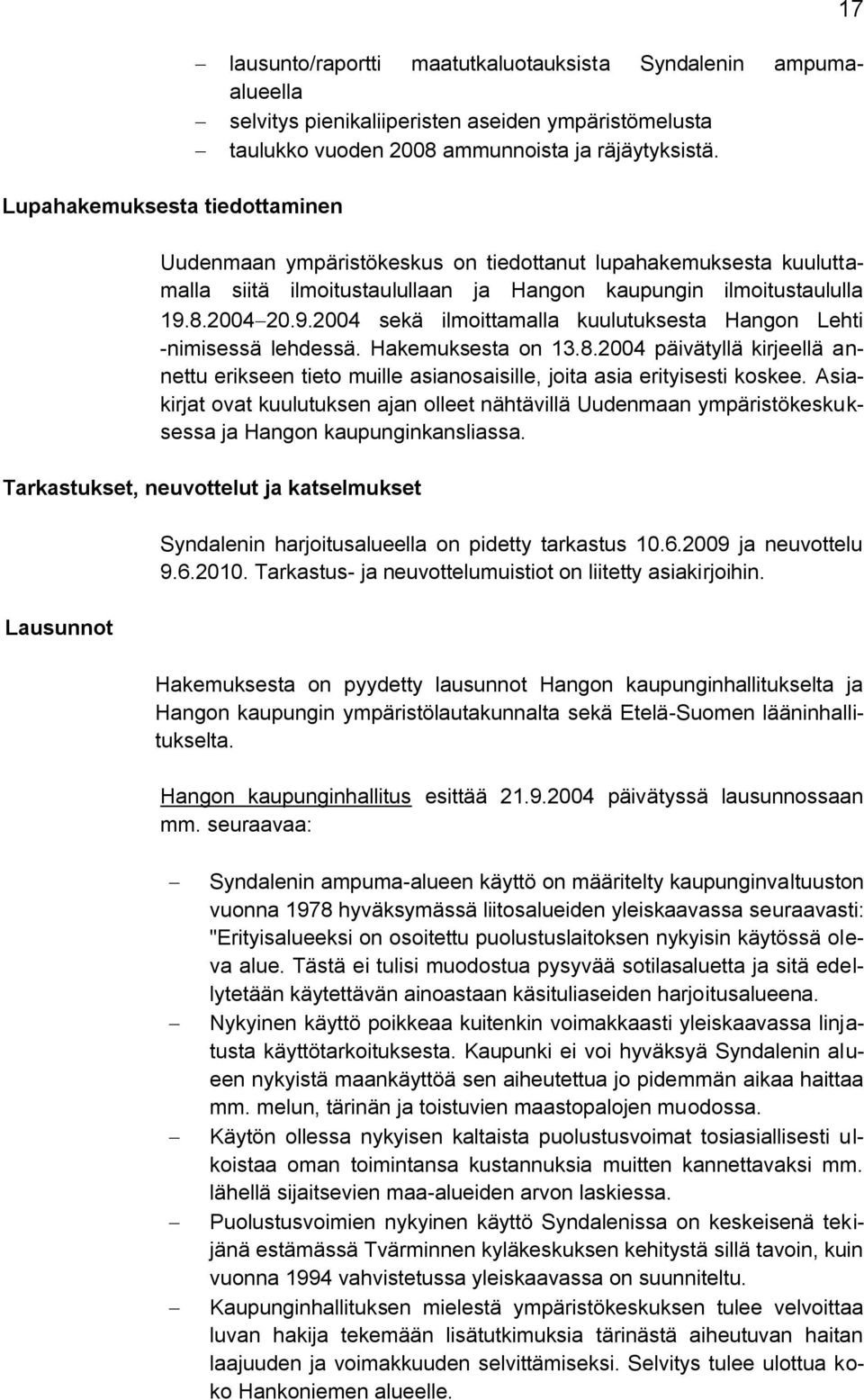 8.200420.9.2004 sekä ilmoittamalla kuulutuksesta Hangon Lehti -nimisessä lehdessä. Hakemuksesta on 13.8.2004 päivätyllä kirjeellä annettu erikseen tieto muille asianosaisille, joita asia erityisesti koskee.