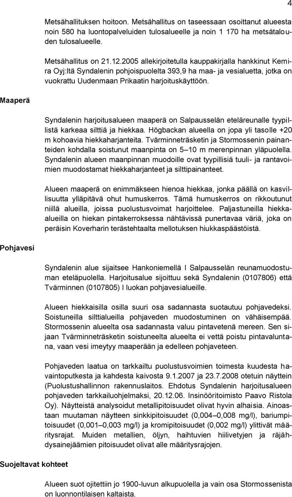 4 Maaperä Syndalenin harjoitusalueen maaperä on Salpausselän eteläreunalle tyypillistä karkeaa silttiä ja hiekkaa. Högbackan alueella on jopa yli tasolle +20 m kohoavia hiekkaharjanteita.