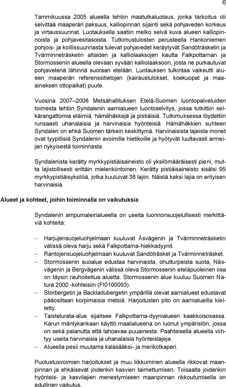 Tutkimustulosten perusteella Hankoniemen pohjois- ja koillissuunnasta tulevat pohjavedet keräytyvät Sandöträsketin ja Tvärminneträsketin altaiden ja kalliolaaksojen kautta Falkpottarnan ja