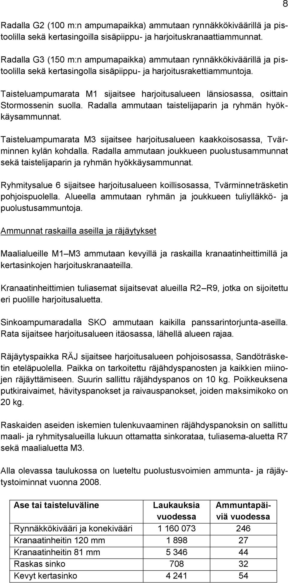 Taisteluampumarata M1 sijaitsee harjoitusalueen länsiosassa, osittain Stormossenin suolla. Radalla ammutaan taistelijaparin ja ryhmän hyökkäysammunnat.