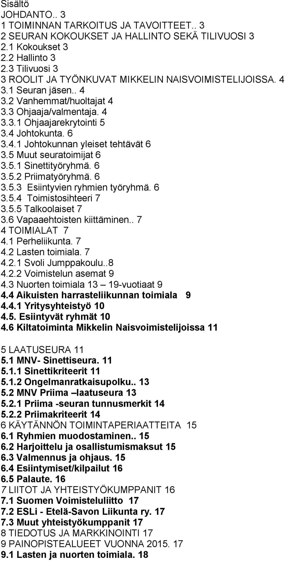 5 Muut seuratoimijat 6 3.5.1 Sinettityöryhmä. 6 3.5.2 Priimatyöryhmä. 6 3.5.3 Esiintyvien ryhmien työryhmä. 6 3.5.4 Toimistosihteeri 7 3.5.5 Talkoolaiset 7 3.6 Vapaaehtoisten kiittäminen.