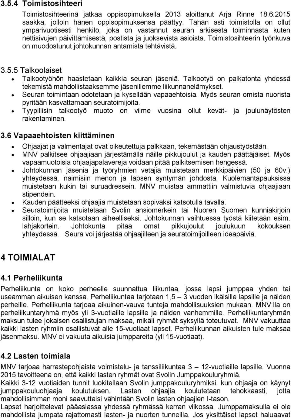 Toimistosihteerin työnkuva on muodostunut johtokunnan antamista tehtävistä. 3.5.5 Talkoolaiset Talkootyöhön haastetaan kaikkia seuran jäseniä.