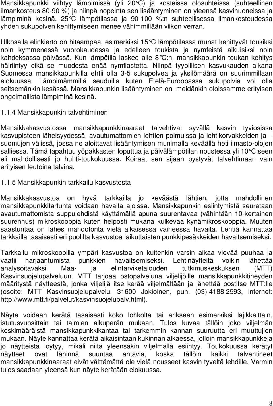 Ulkosalla elinkierto on hitaampaa, esimerkiksi 15 C lämpötilassa munat kehittyvät toukiksi noin kymmenessä vuorokaudessa ja edelleen toukista ja nymfeistä aikuisiksi noin kahdeksassa päivässä.