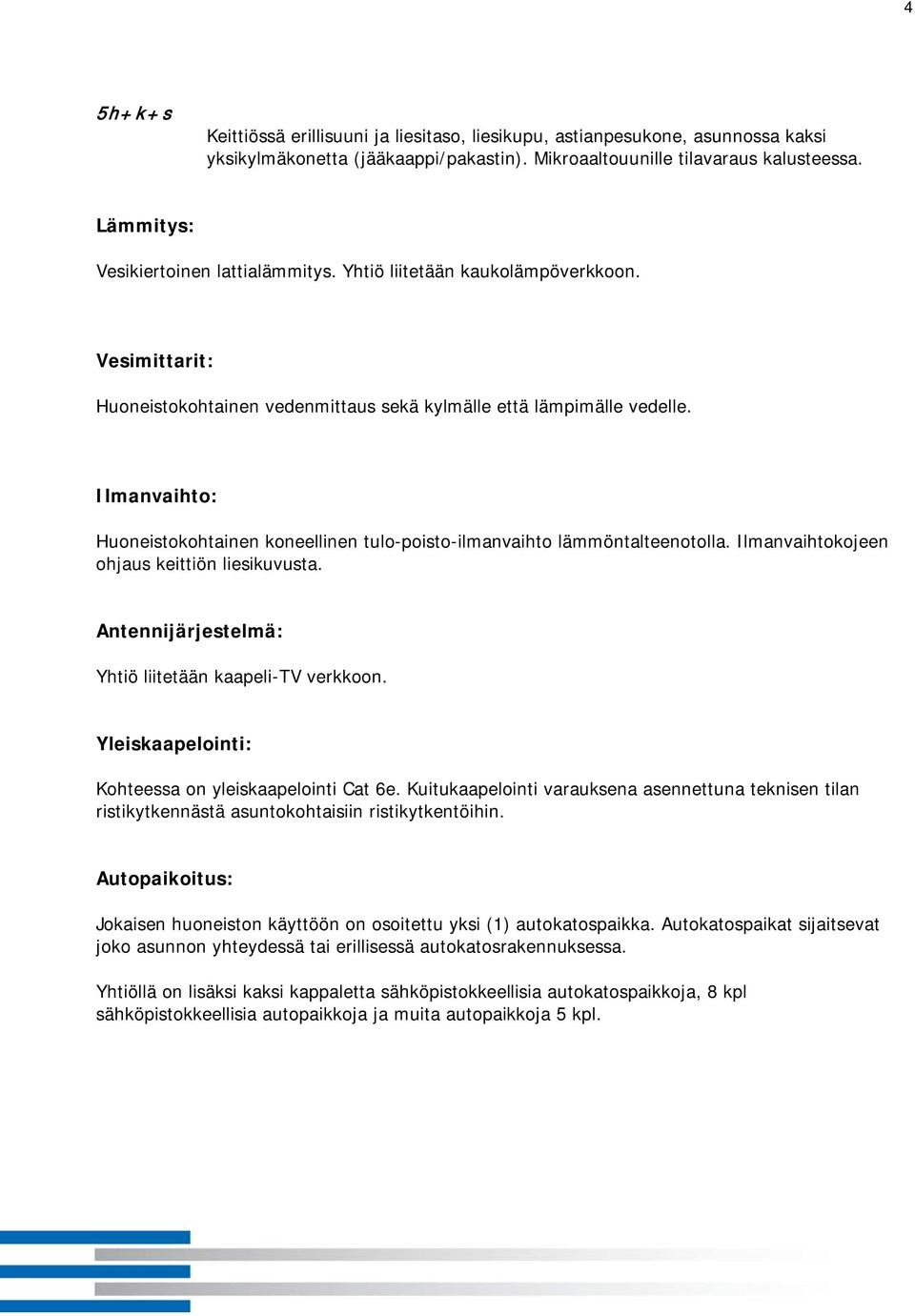 Ilmanvaihto: Huoneistokohtainen koneellinen tulo-poisto-ilmanvaihto lämmöntalteenotolla. Ilmanvaihtokojeen ohjaus keittiön liesikuvusta. Antennijärjestelmä: Yhtiö liitetään kaapeli-tv verkkoon.