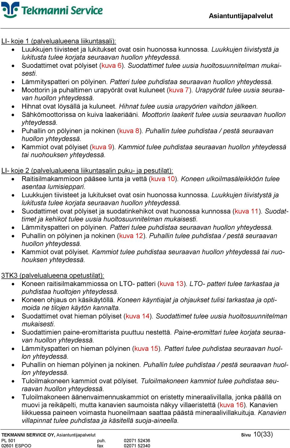 Moottorin ja puhaltimen urapyörät ovat kuluneet (kuva 7). Urapyörät tulee uusia seuraavan huollon yhteydessä. Hihnat ovat löysällä ja kuluneet. Hihnat tulee uusia urapyörien vaihdon jälkeen.