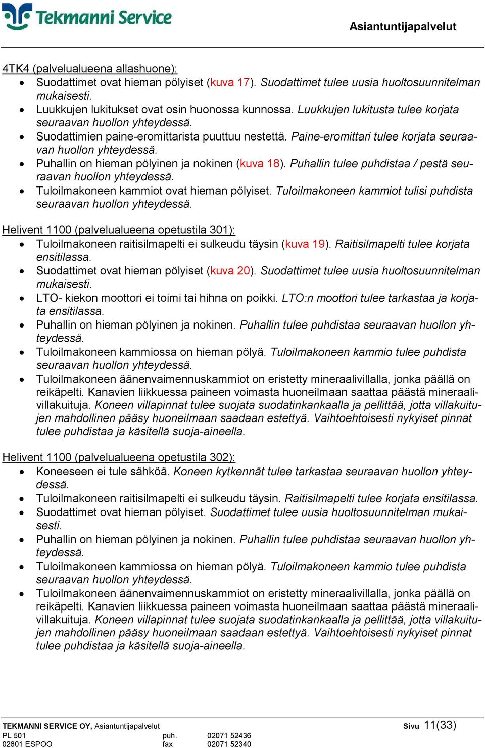 Puhallin on hieman pölyinen ja nokinen (kuva 18). Puhallin tulee puhdistaa / pestä seuraavan huollon yhteydessä. Tuloilmakoneen kammiot ovat hieman pölyiset.