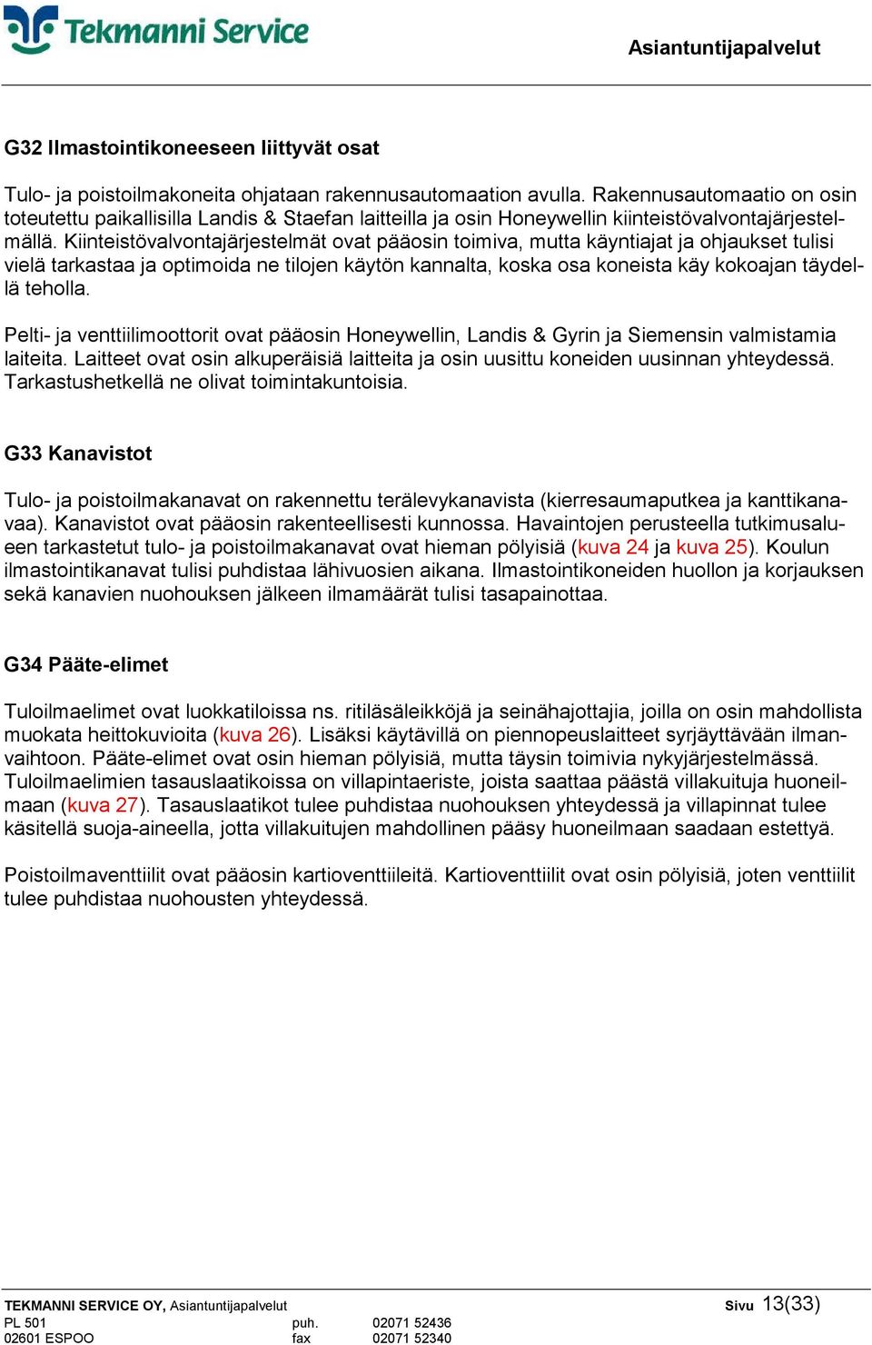 Kiinteistövalvontajärjestelmät ovat pääosin toimiva, mutta käyntiajat ja ohjaukset tulisi vielä tarkastaa ja optimoida ne tilojen käytön kannalta, koska osa koneista käy kokoajan täydellä teholla.