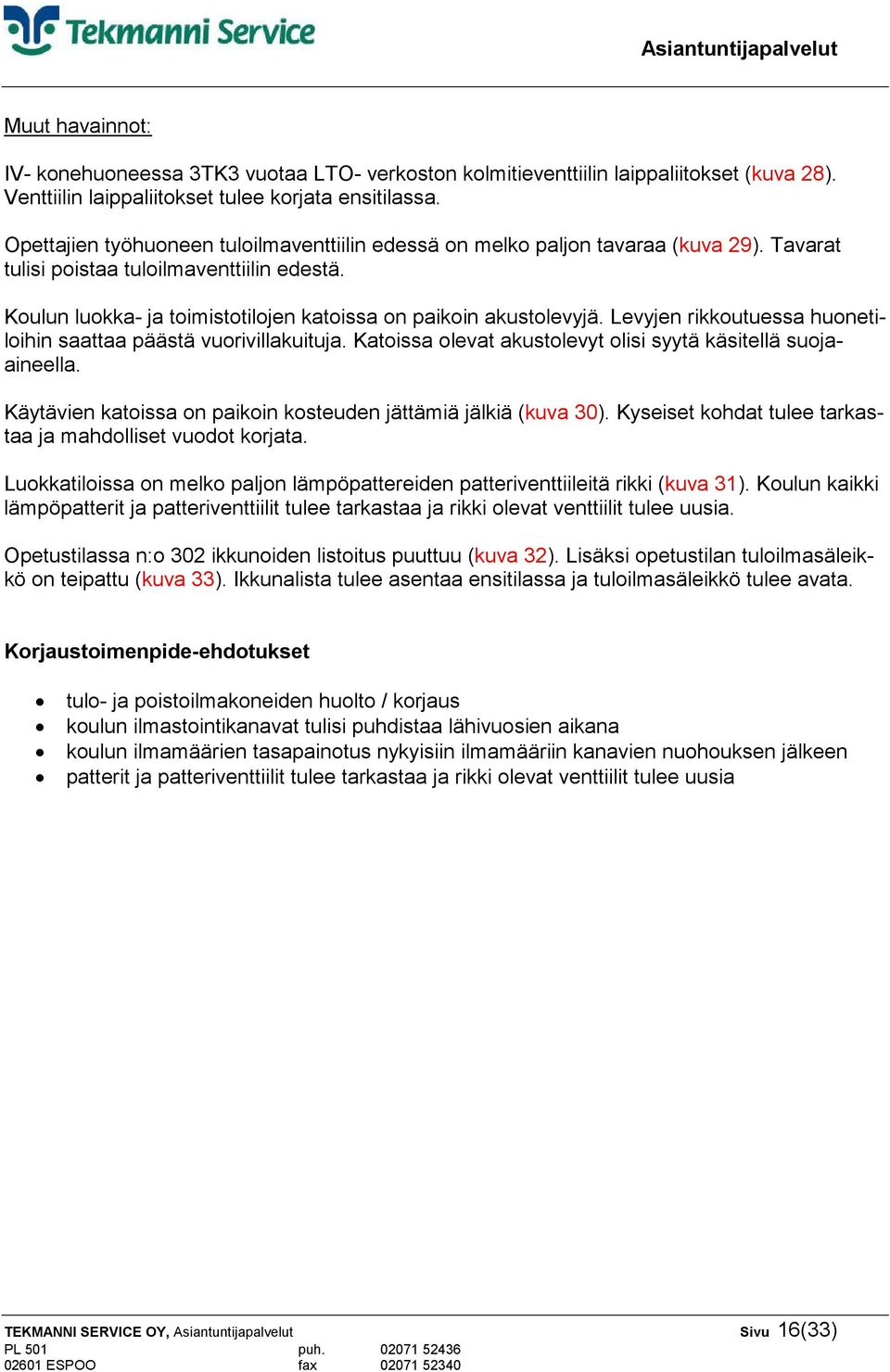 Levyjen rikkoutuessa huonetiloihin saattaa päästä vuorivillakuituja. Katoissa olevat akustolevyt olisi syytä käsitellä suojaaineella. Käytävien katoissa on paikoin kosteuden jättämiä jälkiä (kuva 30).