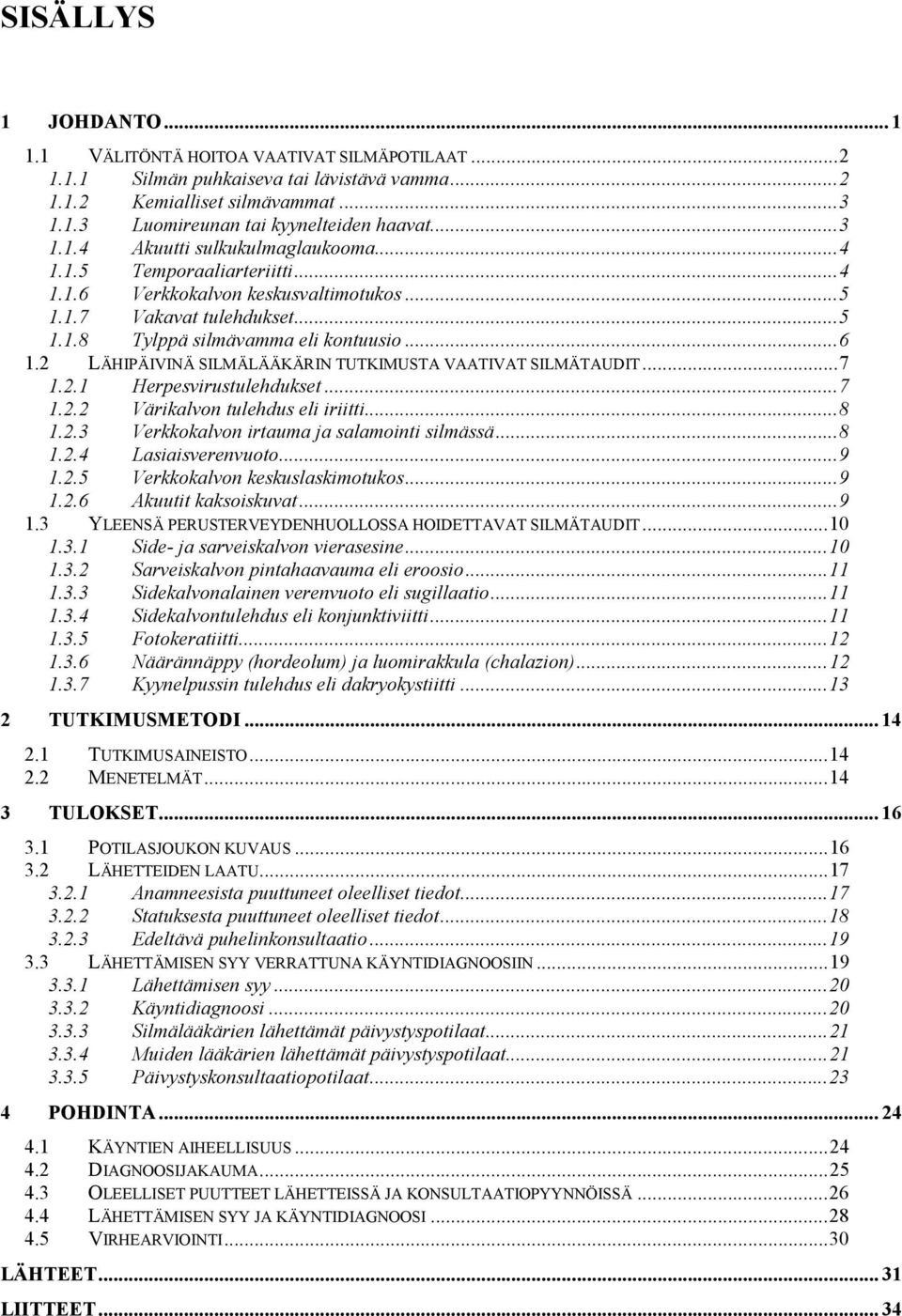 2 LÄHIPÄIVINÄ SILMÄLÄÄKÄRIN TUTKIMUSTA VAATIVAT SILMÄTAUDIT... 7 1.2.1 Herpesvirustulehdukset... 7 1.2.2 Värikalvon tulehdus eli iriitti... 8 1.2.3 Verkkokalvon irtauma ja salamointi silmässä... 8 1.2.4 Lasiaisverenvuoto.