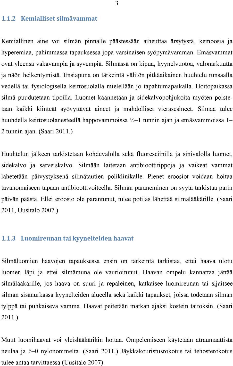 Ensiapuna on tärkeintä välitön pitkäaikainen huuhtelu runsaalla vedellä tai fysiologisella keittosuolalla mielellään jo tapahtumapaikalla. Hoitopaikassa silmä puudutetaan tipoilla.