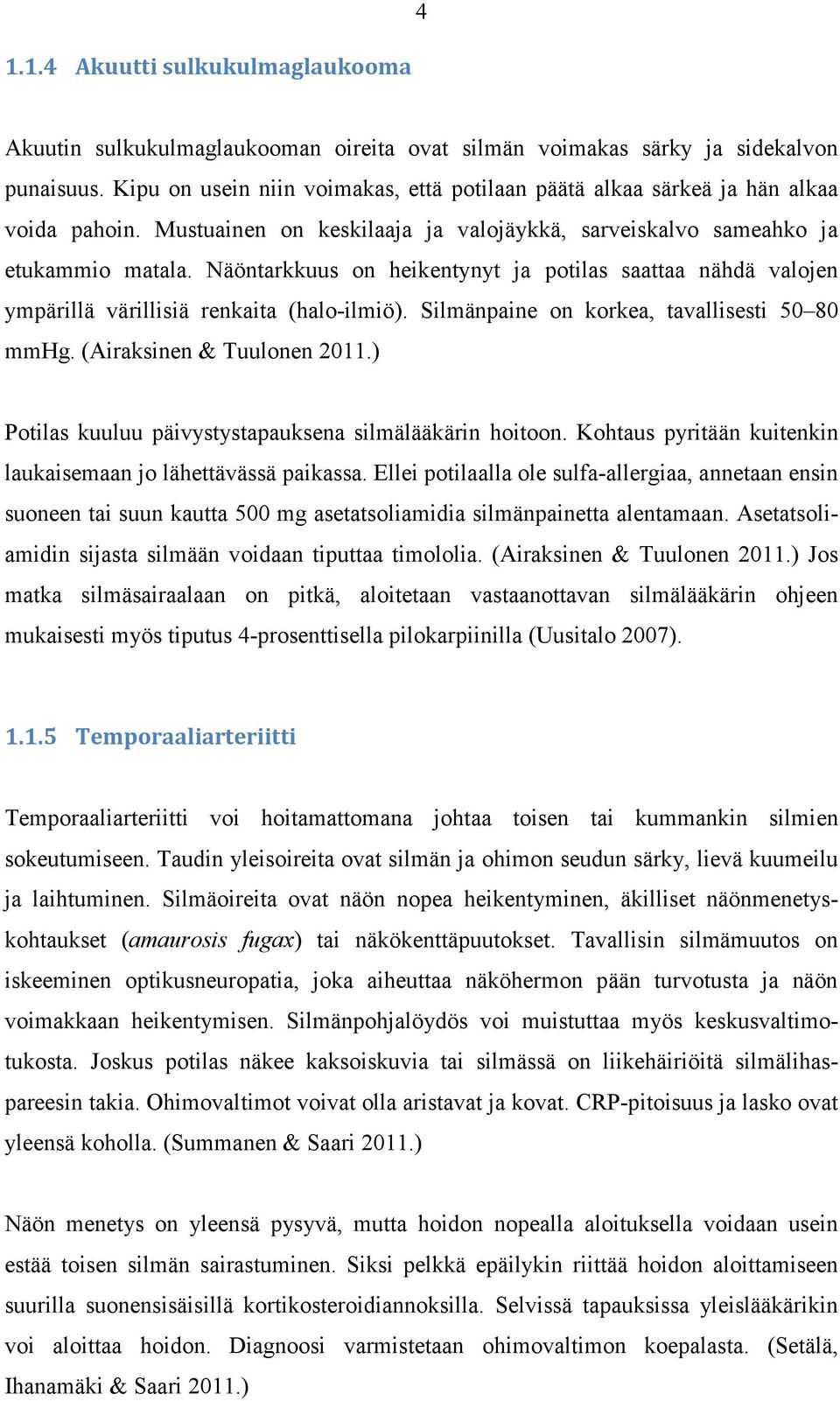 Näöntarkkuus on heikentynyt ja potilas saattaa nähdä valojen ympärillä värillisiä renkaita (halo-ilmiö). Silmänpaine on korkea, tavallisesti 50 80 mmhg. (Airaksinen & Tuulonen 2011.