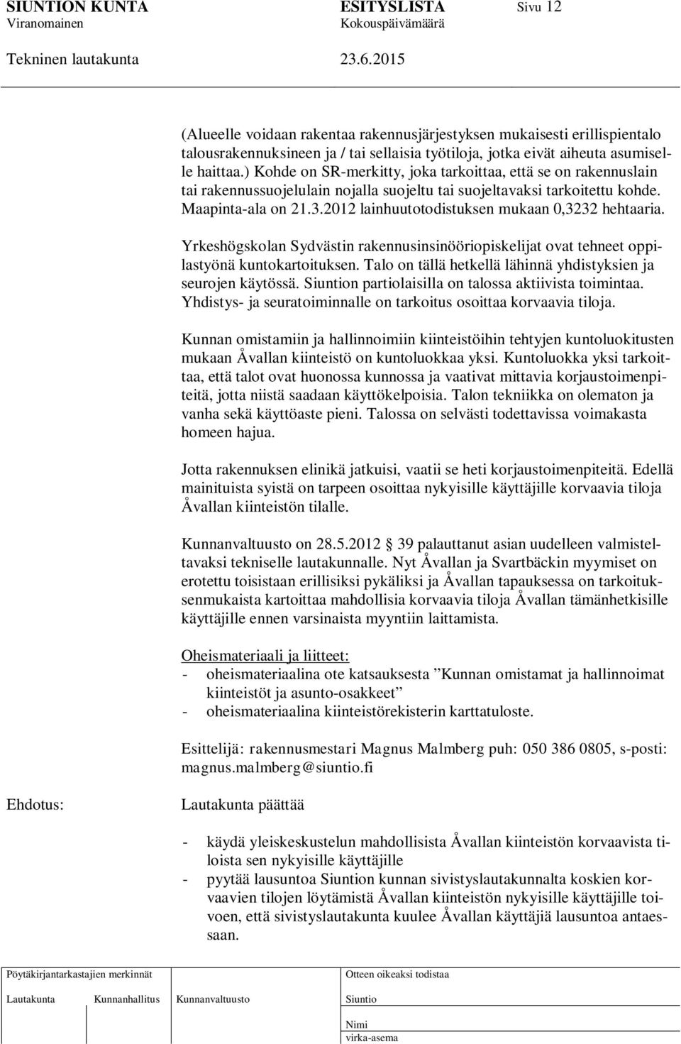 2012 lainhuutotodistuksen mukaan 0,3232 hehtaaria. Yrkeshögskolan Sydvästin rakennusinsinööriopiskelijat ovat tehneet oppilastyönä kuntokartoituksen.
