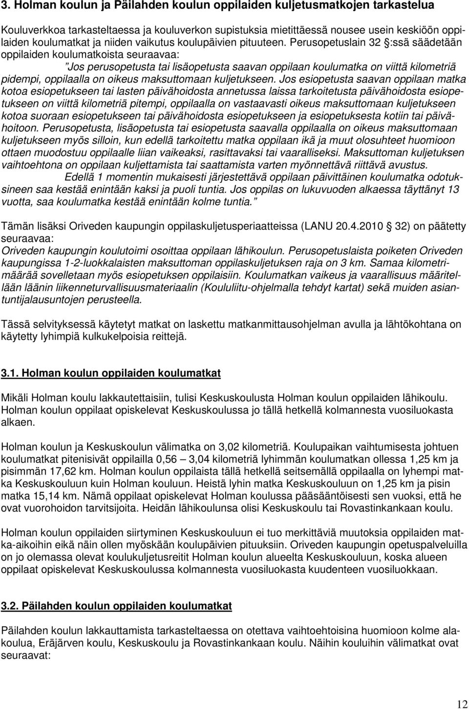 Perusopetuslain 32 :ssä säädetään oppilaiden koulumatkoista seuraavaa: Jos perusopetusta tai lisäopetusta saavan oppilaan koulumatka on viittä kilometriä pidempi, oppilaalla on oikeus maksuttomaan