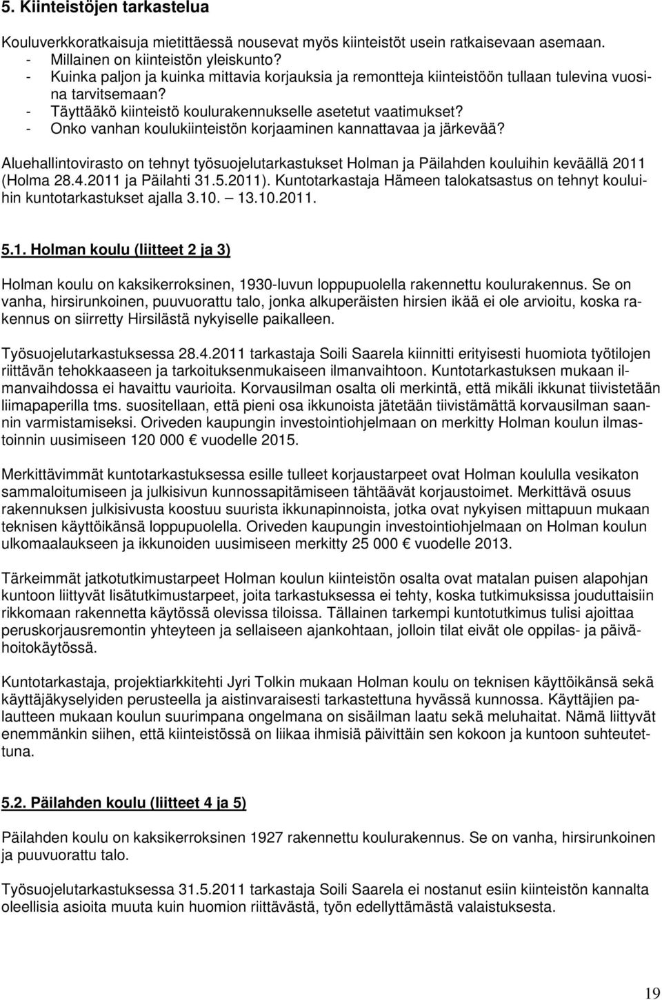- Onko vanhan koulukiinteistön korjaaminen kannattavaa ja järkevää? Aluehallintovirasto on tehnyt työsuojelutarkastukset Holman ja Päilahden kouluihin keväällä 2011 (Holma 28.4.2011 ja Päilahti 31.5.