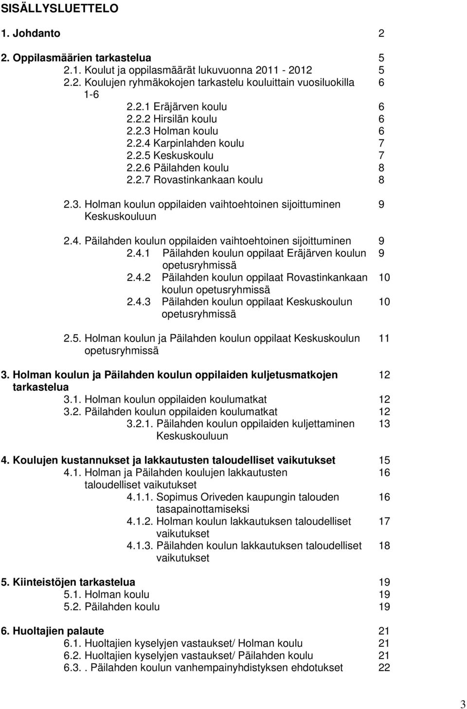 4. Päilahden koulun oppilaiden vaihtoehtoinen sijoittuminen 9 2.4.1 Päilahden koulun oppilaat Eräjärven koulun 9 opetusryhmissä 2.4.2 Päilahden koulun oppilaat Rovastinkankaan 10 koulun opetusryhmissä 2.