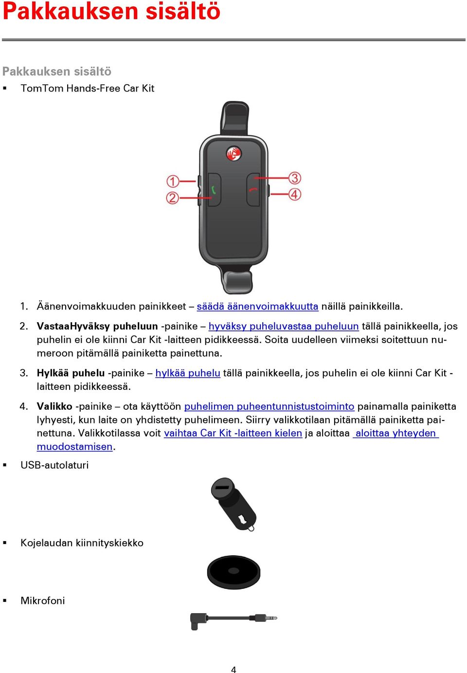 Soita uudelleen viimeksi soitettuun numeroon pitämällä painiketta painettuna. 3. Hylkää puhelu -painike hylkää puhelu tällä painikkeella, jos puhelin ei ole kiinni Car Kit - laitteen pidikkeessä. 4.