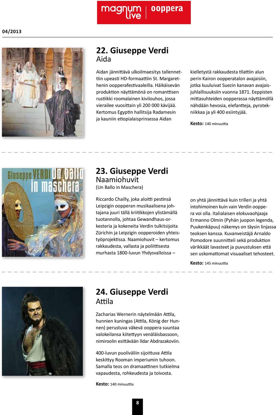 Kertomus Egyptin hallitsija Radamesin ja kauniin etiopialaisprinsessa Aidan kielletystä rakkaudesta tilattiin alun perin Kairon oopperatalon avajaisiin, jotka kuuluivat Suezin kanavan