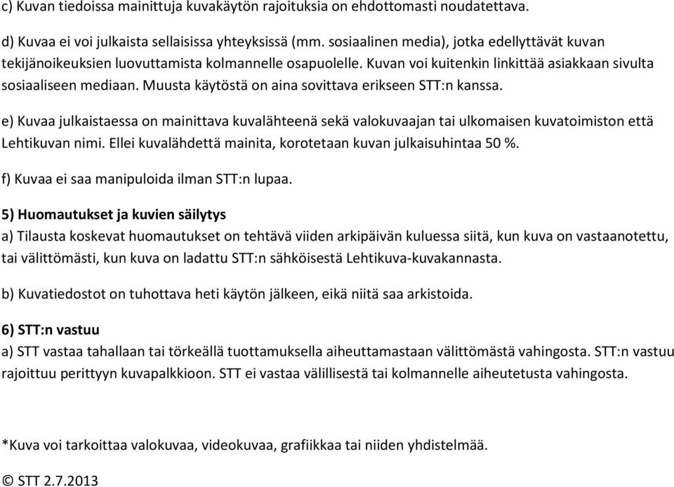 Muusta käytöstä on aina sovittava erikseen STT:n kanssa. e) Kuvaa julkaistaessa on mainittava kuvalähteenä sekä valokuvaajan tai ulkomaisen kuvatoimiston että Lehtikuvan nimi.