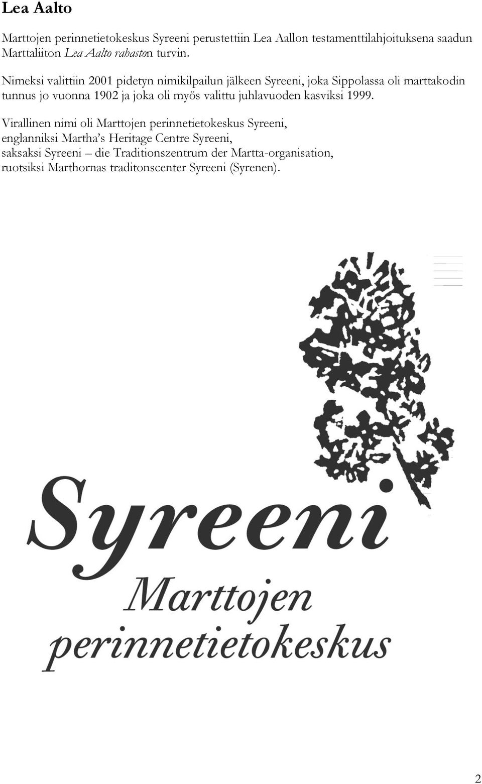 Nimeksi valittiin 2001 pidetyn nimikilpailun jälkeen Syreeni, joka Sippolassa oli marttakodin tunnus jo vuonna 1902 ja joka oli myös